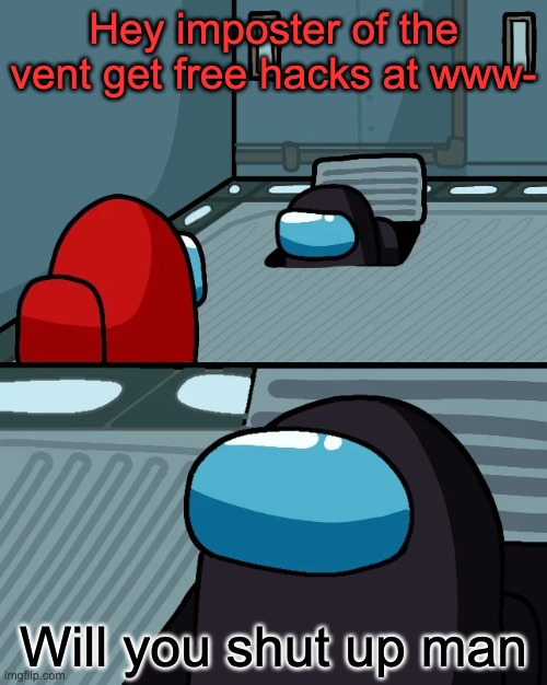 these bots need to stop | Hey imposter of the vent get free hacks at www-; Will you shut up man | image tagged in impostor of the vent,hacks,among us | made w/ Imgflip meme maker