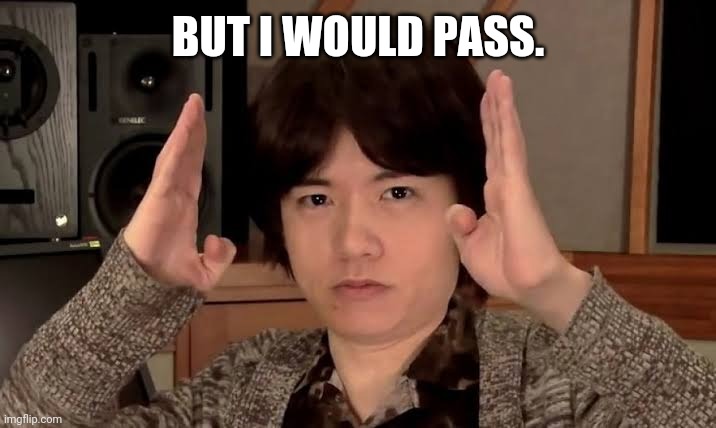 Masahiro Sakurai | BUT I WOULD PASS. | image tagged in masahiro sakurai | made w/ Imgflip meme maker