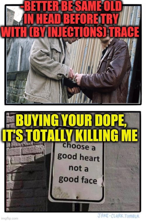 -Annotation of old rule. | -BETTER BE SAME OLD IN HEAD BEFORE TRY WITH (BY INJECTIONS) TRACE; BUYING YOUR DOPE, IT'S TOTALLY KILLING ME | image tagged in memes,two buttons,heroin,drugs are bad,needles,push | made w/ Imgflip meme maker