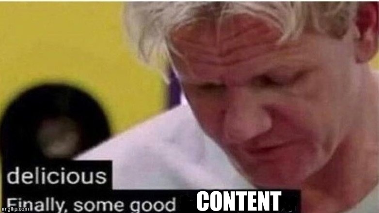 gordon ramsay finally some good censored    ed | CONTENT | image tagged in gordon ramsay finally some good censored ed | made w/ Imgflip meme maker