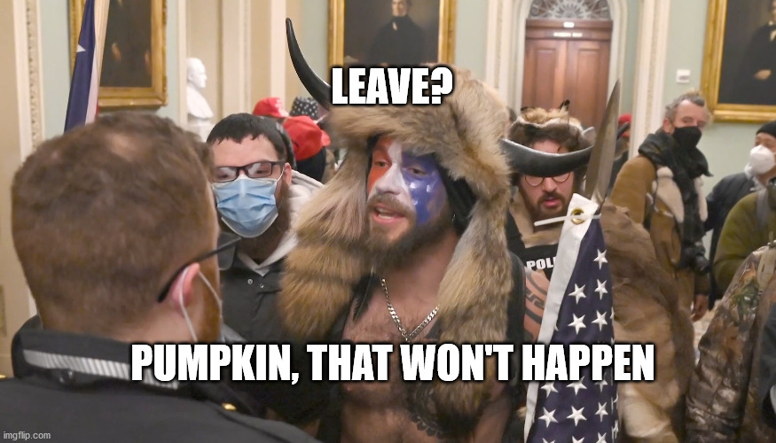 Buffalo hat man for Congress | LEAVE? PUMPKIN, THAT WON'T HAPPEN | image tagged in buffalo hat man for congress | made w/ Imgflip meme maker