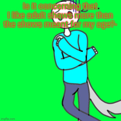 Dying inside Human Spire | Is it concerning that I like adult shows more than the shows meant for my age?- | image tagged in dying inside human spire | made w/ Imgflip meme maker