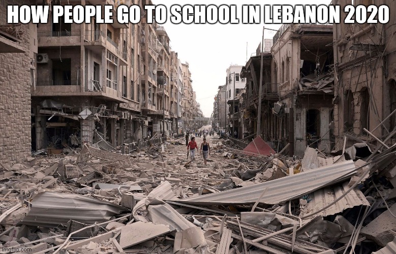 How was 2020 like..? | HOW PEOPLE GO TO SCHOOL IN LEBANON 2020 | image tagged in syria aleppo destruction immigration refugees house us trump dem,lebanon | made w/ Imgflip meme maker