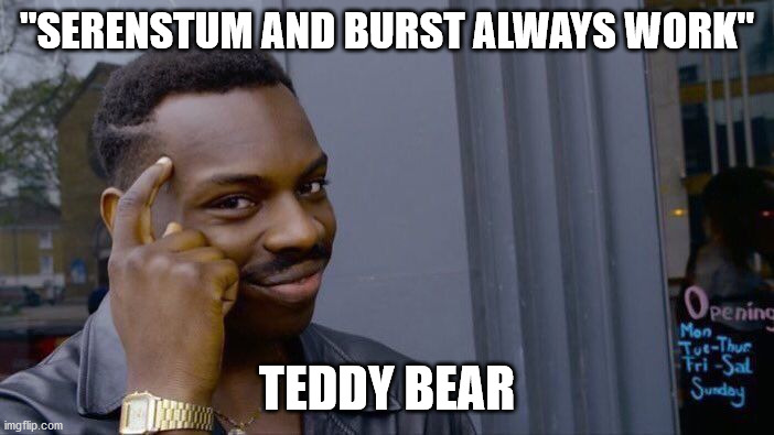 Roll Safe Think About It Meme | "SERENSTUM AND BURST ALWAYS WORK"; TEDDY BEAR | image tagged in memes,roll safe think about it | made w/ Imgflip meme maker