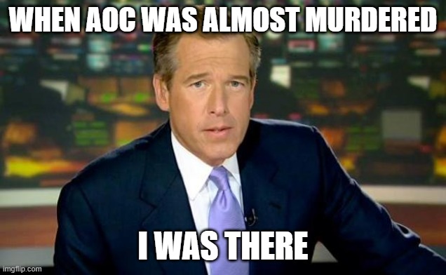 Brian Williams Was There | WHEN AOC WAS ALMOST MURDERED; I WAS THERE | image tagged in memes,brian williams was there | made w/ Imgflip meme maker
