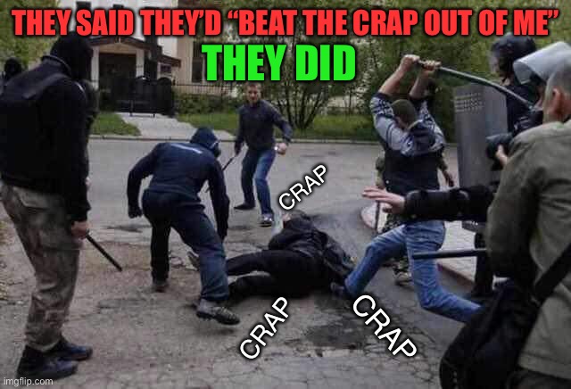 LOL | THEY DID; THEY SAID THEY’D “BEAT THE CRAP OUT OF ME”; CRAP; CRAP; CRAP | image tagged in beat up,funny,memes,puns,expressions | made w/ Imgflip meme maker