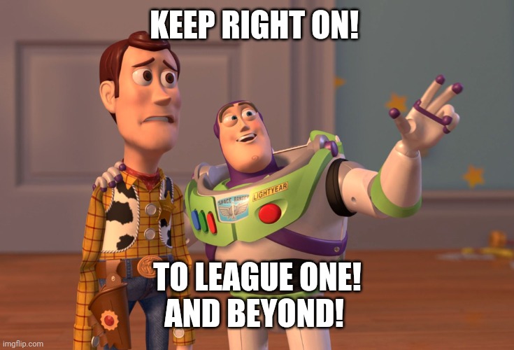 X, X Everywhere | KEEP RIGHT ON! TO LEAGUE ONE!
AND BEYOND! | image tagged in memes,x x everywhere | made w/ Imgflip meme maker
