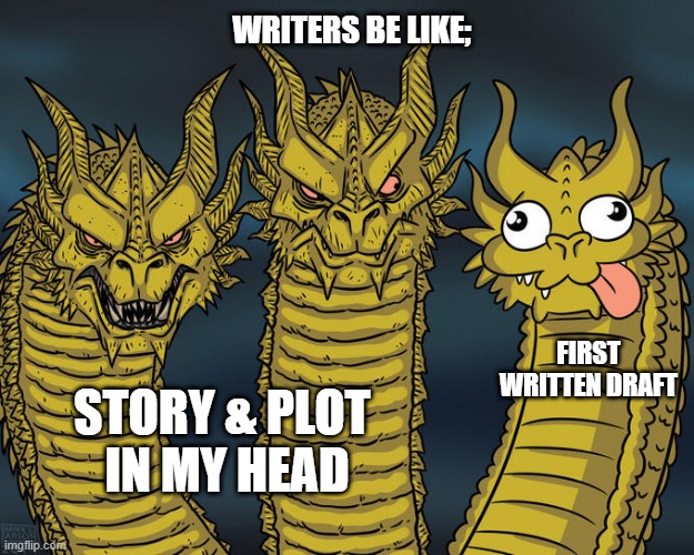 Writers be like | WRITERS BE LIKE;; FIRST WRITTEN DRAFT; STORY & PLOT 
IN MY HEAD | image tagged in three-headed dragon | made w/ Imgflip meme maker