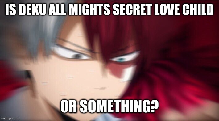 Uuhh | IS DEKU ALL MIGHTS SECRET LOVE CHILD; OR SOMETHING? | image tagged in todoroki thinking | made w/ Imgflip meme maker
