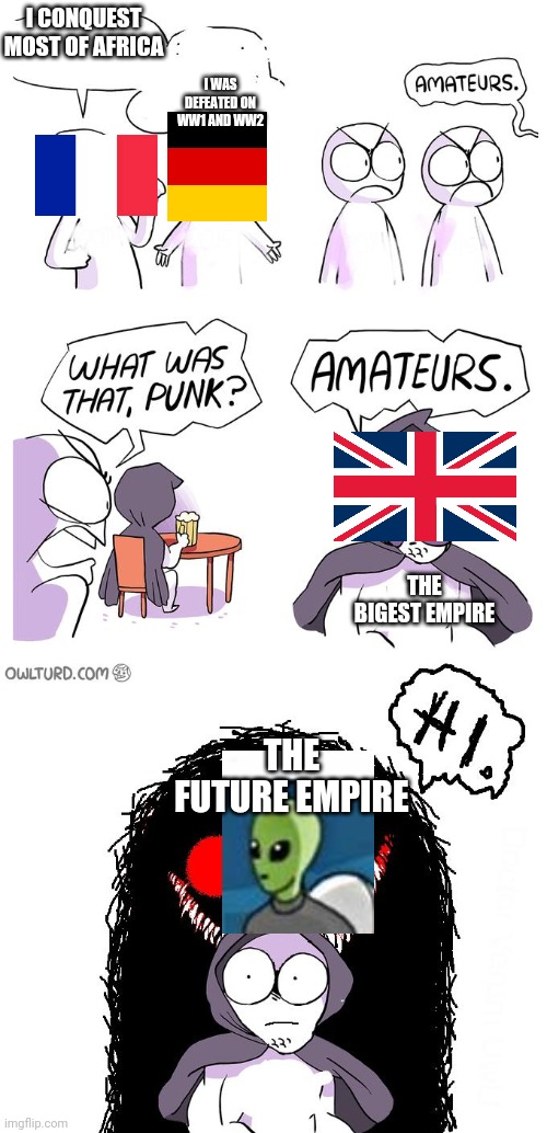 The future | I CONQUEST MOST OF AFRICA; I WAS DEFEATED ON WW1 AND WW2; THE BIGEST EMPIRE; THE FUTURE EMPIRE | image tagged in amateurs 3 0 | made w/ Imgflip meme maker