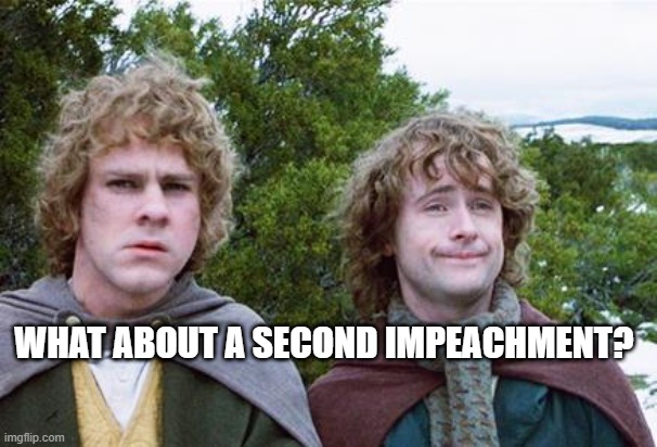 Second Breakfast | WHAT ABOUT A SECOND IMPEACHMENT? | image tagged in second breakfast | made w/ Imgflip meme maker