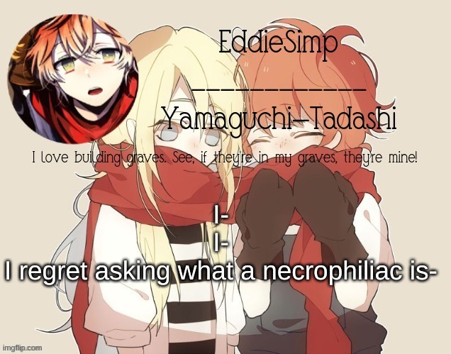 I-
I-
I regret asking what a necrophiliac is- | made w/ Imgflip meme maker