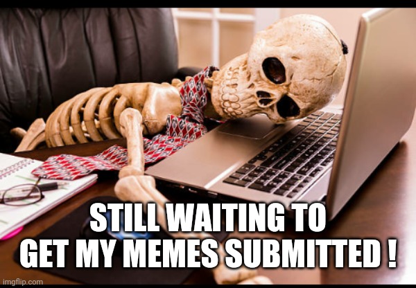 STILL WAITING TO GET MY MEMES SUBMITTED ! | image tagged in tired of waiting | made w/ Imgflip meme maker