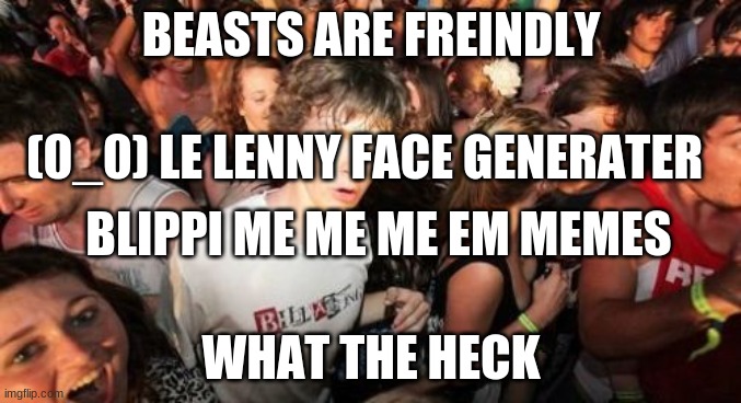 #when you find that your iq is 0.00000000000000000000000000000000000001 | BEASTS ARE FREINDLY; (0_0) LE LENNY FACE GENERATER; BLIPPI ME ME ME EM MEMES; WHAT THE HECK | image tagged in memes,sudden clarity clarence | made w/ Imgflip meme maker