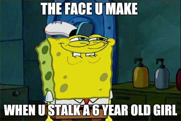 Don't You Squidward Meme | THE FACE U MAKE; WHEN U STALK A 6 YEAR OLD GIRL | image tagged in memes,don't you squidward,islam,pedophile,muhammad | made w/ Imgflip meme maker