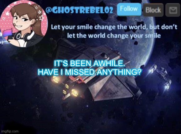 Ghost_Rebel02 template v3 | IT’S BEEN AWHILE. HAVE I MISSED ANYTHING? | image tagged in ghost_rebel02 template v3 | made w/ Imgflip meme maker
