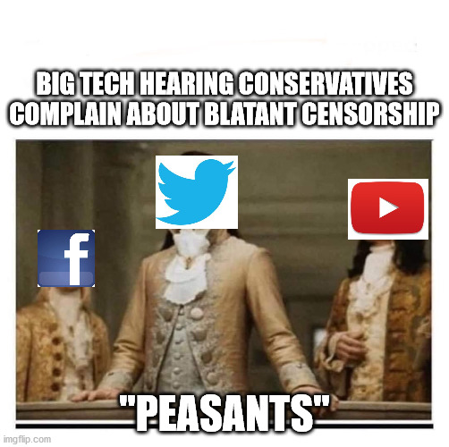 Peasants | BIG TECH HEARING CONSERVATIVES COMPLAIN ABOUT BLATANT CENSORSHIP; "PEASANTS" | image tagged in peasants | made w/ Imgflip meme maker