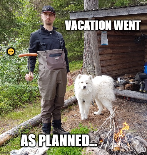 Vacation went as planned... | VACATION WENT; 😒; AS PLANNED... | image tagged in gone fishing went well | made w/ Imgflip meme maker