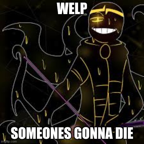 I have a bad feeling | WELP; SOMEONES GONNA DIE | image tagged in shattered dream sans | made w/ Imgflip meme maker