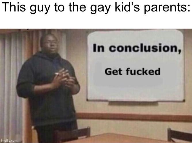 This guy to the gay kid’s parents: | made w/ Imgflip meme maker