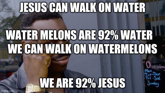 Roll Safe Think About It | JESUS CAN WALK ON WATER; WATER MELONS ARE 92% WATER; WE CAN WALK ON WATERMELONS; WE ARE 92% JESUS | image tagged in memes,roll safe think about it | made w/ Imgflip meme maker