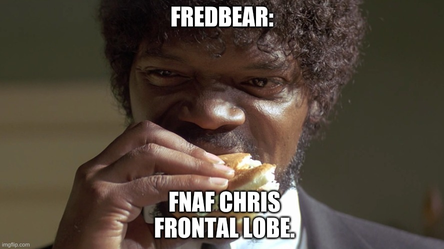 tasty  | FREDBEAR: FNAF CHRIS FRONTAL LOBE. | image tagged in tasty | made w/ Imgflip meme maker