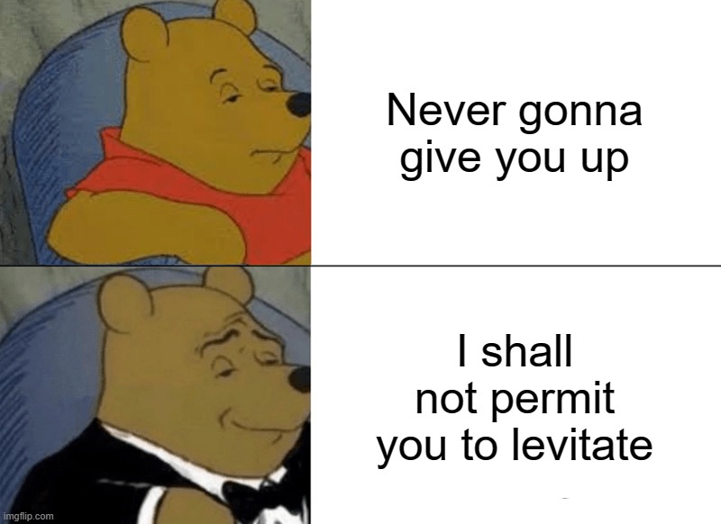 Tuxedo Winnie The Pooh | Never gonna give you up; I shall not permit you to levitate | image tagged in memes,tuxedo winnie the pooh | made w/ Imgflip meme maker