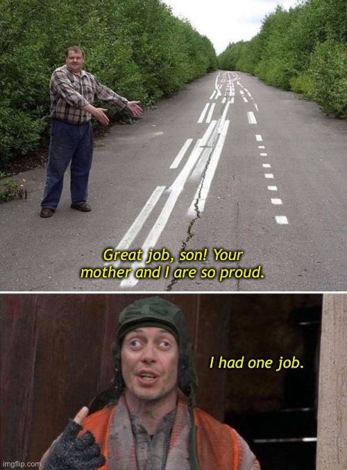 Well Done | Great job, son! Your mother and I are so proud. I had one job. | image tagged in funny memes,you had one job | made w/ Imgflip meme maker