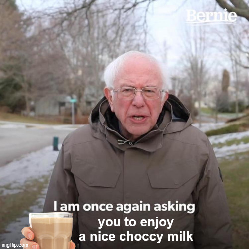 I Am Once Again Asking | you to enjoy a nice choccy milk | image tagged in memes,bernie i am once again asking for your support | made w/ Imgflip meme maker