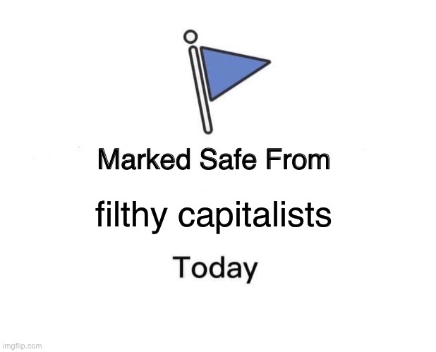 Da...it is time for communism... | filthy capitalists | image tagged in memes,marked safe from | made w/ Imgflip meme maker