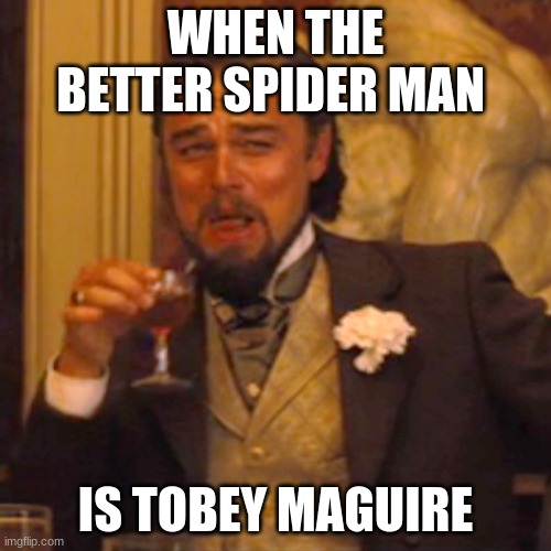 Laughing Leo | WHEN THE BETTER SPIDER MAN; IS TOBEY MAGUIRE | image tagged in memes,laughing leo | made w/ Imgflip meme maker