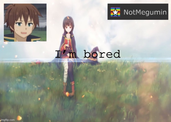 Yytrrtrtg | I’m bored | image tagged in notmegumin announcement | made w/ Imgflip meme maker