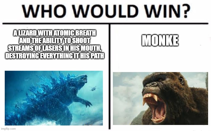 lizard vs. monke | A LIZARD WITH ATOMIC BREATH AND THE ABILITY TO SHOOT STREAMS OF LASERS IN HIS MOUTH, DESTROYING EVERYTHING IT HIS PATH; MONKE | image tagged in memes,who would win | made w/ Imgflip meme maker