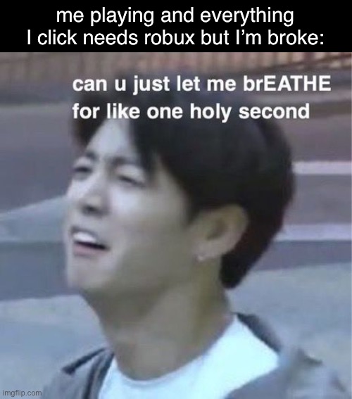 Can u just let me breathe for like one holy second | me playing and everything I click needs robux but I’m broke: | image tagged in can u just let me breathe for like one holy second | made w/ Imgflip meme maker
