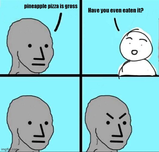 have you? | Have you even eaten it? pineapple pizza is gross | image tagged in npc meme,pineapple pizza | made w/ Imgflip meme maker