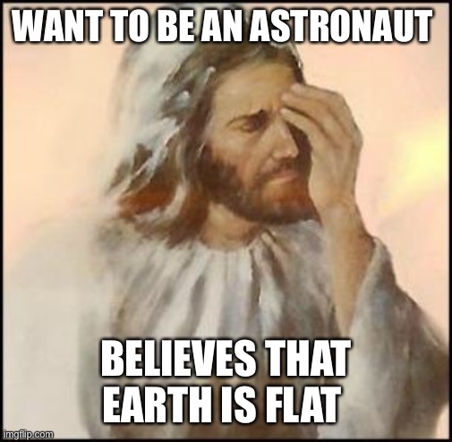 Jesus Christ want to be an astronaut but believes that Earth is flat | WANT TO BE AN ASTRONAUT; BELIEVES THAT EARTH IS FLAT | image tagged in sad jesus,religion,god,funny,lol,funny memes | made w/ Imgflip meme maker