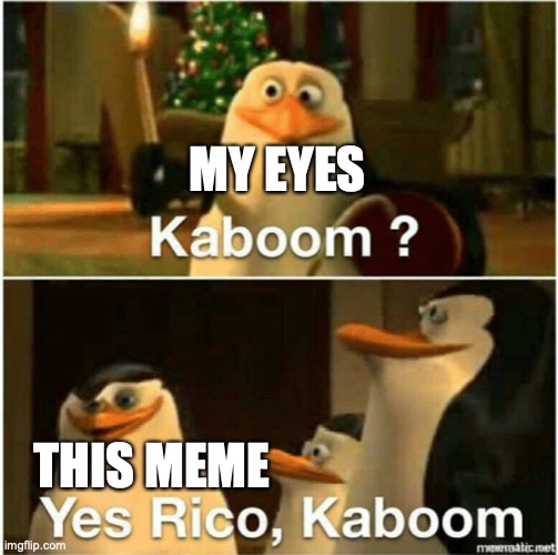 Kaboom? Yes Rico, Kaboom. | MY EYES THIS MEME | image tagged in kaboom yes rico kaboom | made w/ Imgflip meme maker