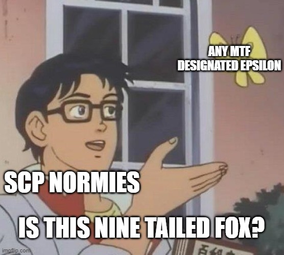There is Fire Eaters, See No Evil, not just NTF | ANY MTF DESIGNATED EPSILON; SCP NORMIES; IS THIS NINE TAILED FOX? | image tagged in memes,is this a pigeon,normies,normie,scp meme,scp | made w/ Imgflip meme maker