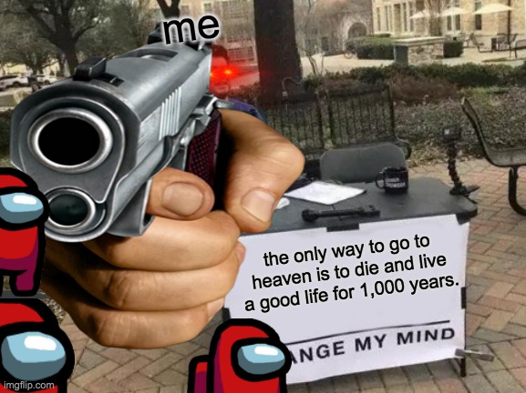 oh no | me; the only way to go to heaven is to die and live a good life for 1,000 years. | image tagged in pointing gun,among us red,text | made w/ Imgflip meme maker