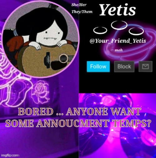 ya | BORED ... ANYONE WANT SOME ANNOUCMENT TEMPS? | image tagged in yetis vibes | made w/ Imgflip meme maker