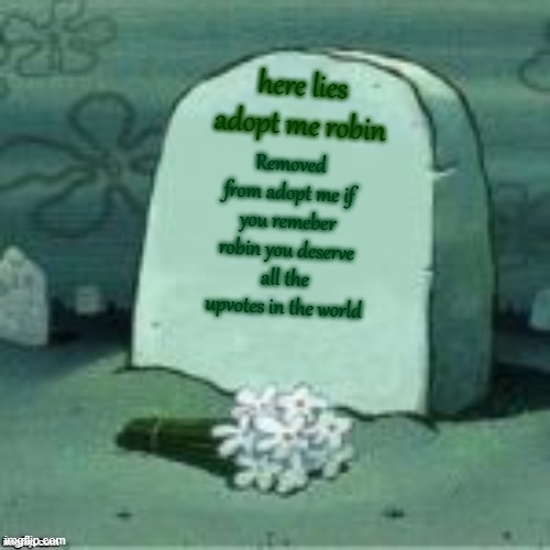 Im crying so hard | here lies adopt me robin; Removed from adopt me if you remeber robin you deserve all the upvotes in the world | image tagged in here lies x | made w/ Imgflip meme maker