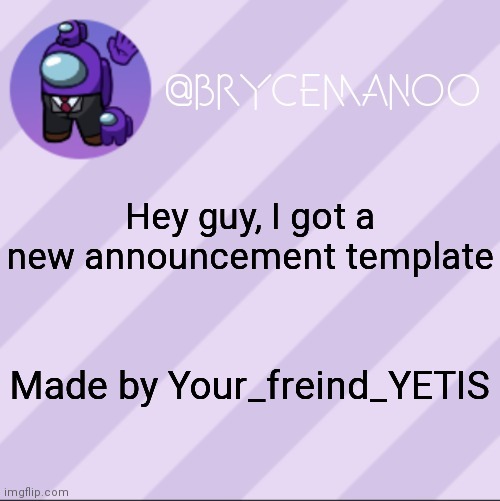 I'm gonna use all of my announcement templates btw | Hey guy, I got a new announcement template; Made by Your_freind_YETIS | image tagged in brycemanoo new new announcement template | made w/ Imgflip meme maker
