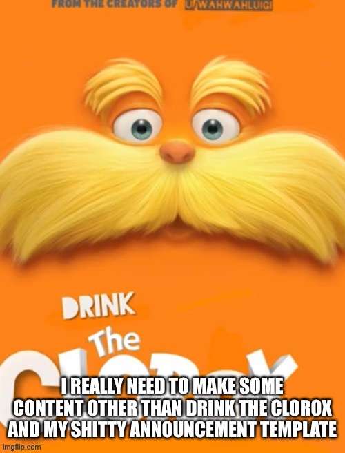 I really do | I REALLY NEED TO MAKE SOME CONTENT OTHER THAN DRINK THE CLOROX AND MY SHITTY ANNOUNCEMENT TEMPLATE | image tagged in clorox | made w/ Imgflip meme maker