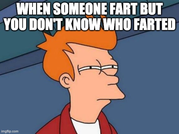 Futurama Fry Meme | WHEN SOMEONE FART BUT YOU DON'T KNOW WHO FARTED | image tagged in memes,futurama fry | made w/ Imgflip meme maker