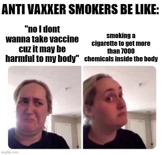 smoking is bad! | ANTI VAXXER SMOKERS BE LIKE:; smoking a cigarette to get more than 7000 chemicals inside the body; "no I dont wanna take vaccine cuz it may be harmful to my body" | image tagged in no yes lady,memes,contradiction | made w/ Imgflip meme maker