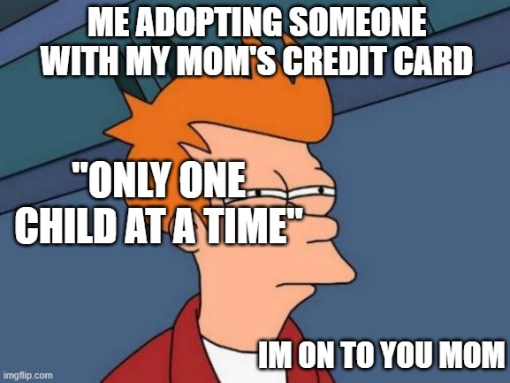 Futurama Fry Meme | ME ADOPTING SOMEONE WITH MY MOM'S CREDIT CARD; ''ONLY ONE CHILD AT A TIME''; IM ON TO YOU MOM | image tagged in memes,futurama fry | made w/ Imgflip meme maker