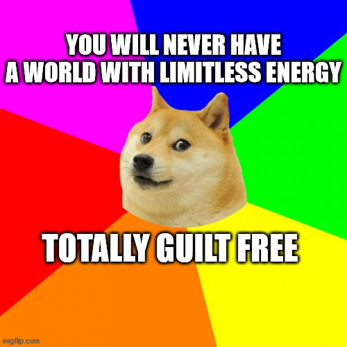 Advice Doge | YOU WILL NEVER HAVE
A WORLD WITH LIMITLESS ENERGY; TOTALLY GUILT FREE | image tagged in memes,advice doge | made w/ Imgflip meme maker