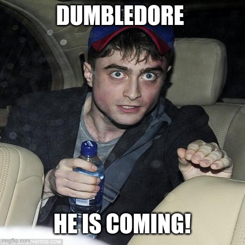 harry potter crazy | DUMBLEDORE; HE IS COMING! | image tagged in harry potter crazy | made w/ Imgflip meme maker