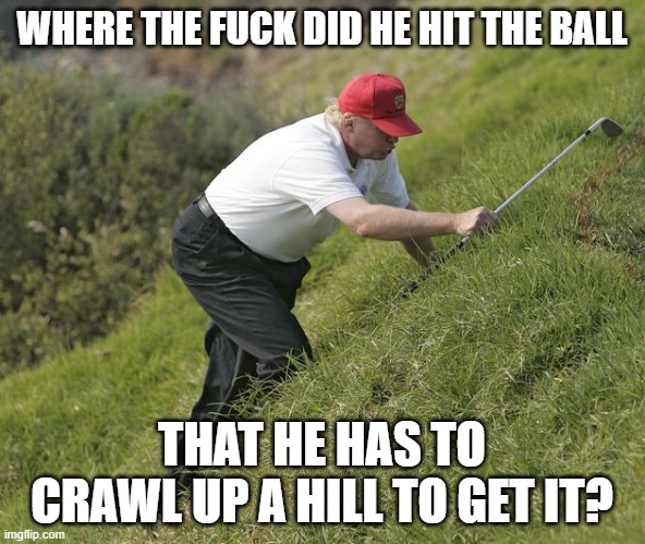 WHERE THE FUCK DID HE HIT THE BALL THAT HE HAS TO CRAWL UP A HILL TO GET IT? | made w/ Imgflip meme maker