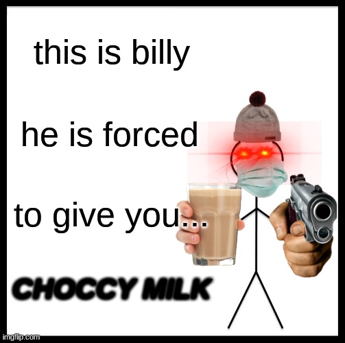 Be Like Bill Meme | this is billy; he is forced; to give you... CHOCCY MILK | image tagged in memes,be like bill | made w/ Imgflip meme maker